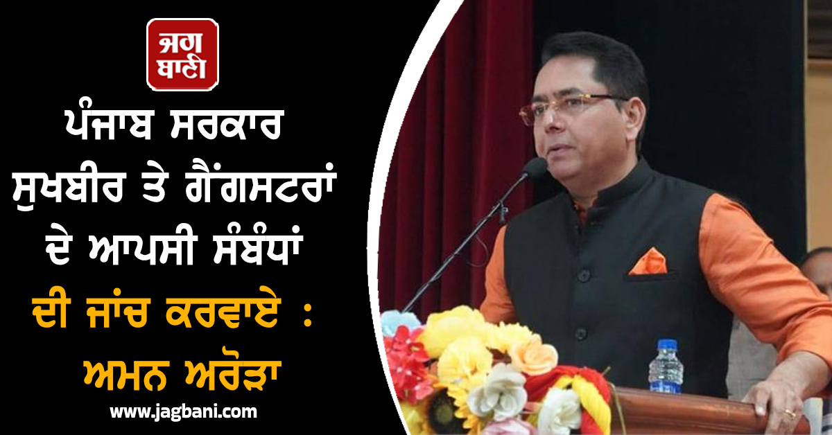 ਪੰਜਾਬ ਸਰਕਾਰ ਸੁਖਬੀਰ ਤੇ ਗੈਂਗਸਟਰਾਂ ਦੇ ਆਪਸੀ ਸੰਬੰਧਾਂ ਦੀ ਜਾਂਚ ਕਰਵਾਏ : ਅਮਨ ਅਰੋੜਾ