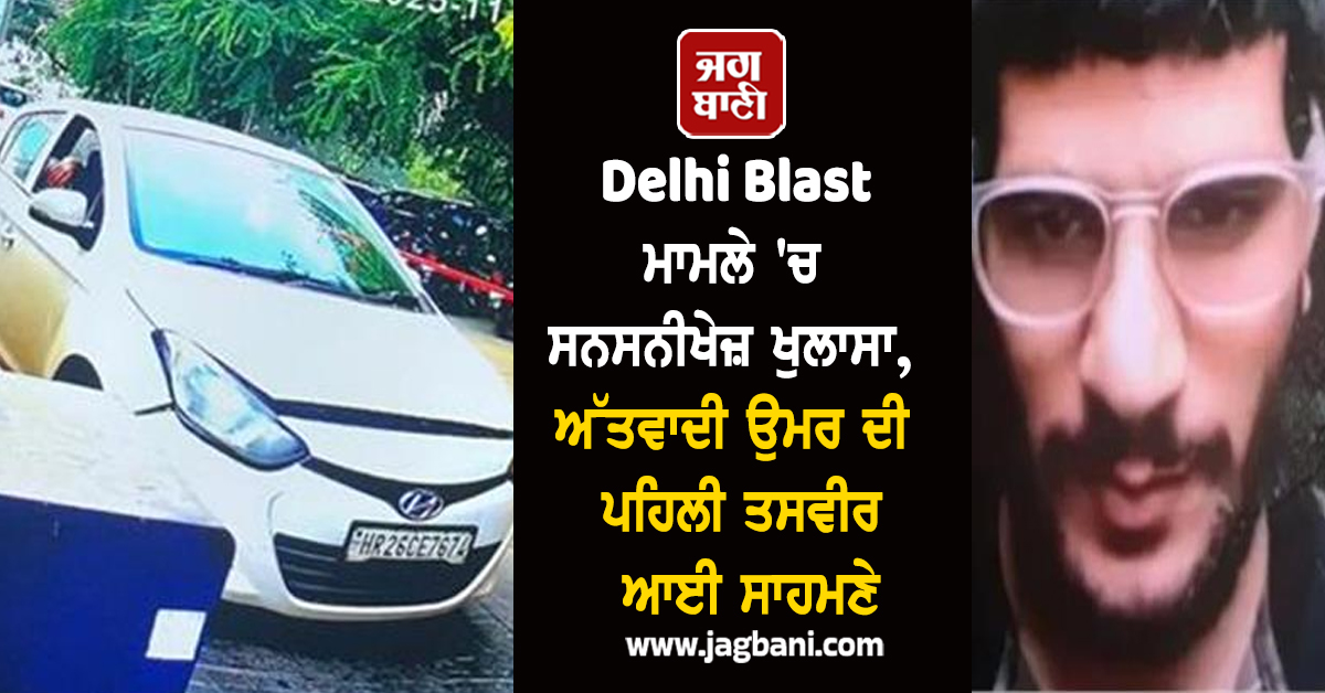 Delhi Blast ਮਾਮਲੇ 'ਚ ਸਨਸਨੀਖੇਜ਼ ਖੁਲਾਸਾ, ਅੱਤਵਾਦੀ ਉਮਰ ਦੀ ਪਹਿਲੀ ਤਸਵੀਰ ਆਈ ਸਾਹਮਣੇ