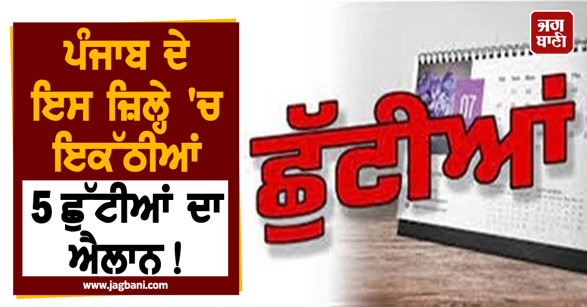 ਪੰਜਾਬ ਦੇ ਇਸ ਜ਼ਿਲ੍ਹੇ 'ਚ ਇਕੱਠੀਆਂ 5 ਛੁੱਟੀਆਂ ਦਾ ਐਲਾਨ! ਸਾਰੇ ਸਕੂਲ ਰਹਿਣਗੇ ਬੰਦ