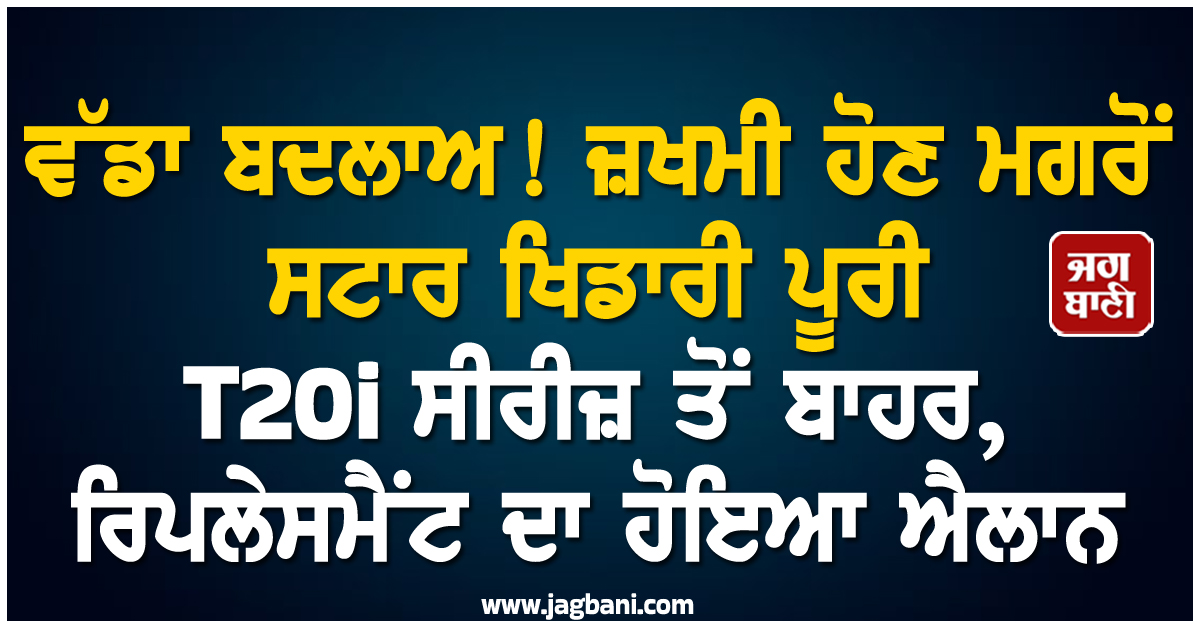 ਵੱਡਾ ਬਦਲਾਅ! ਜ਼ਖਮੀ ਹੋਣ ਮਗਰੋਂ ਸਟਾਰ ਖਿਡਾਰੀ ਪੂਰੀ T20i ਸੀਰੀਜ਼ ਤੋਂ ਬਾਹਰ, ਰਿਪਲੇਸਮੈਂਟ ਦਾ ਹੋਇਆ ਐਲਾਨ