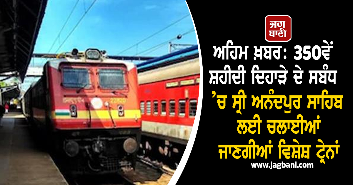 ਅਹਿਮ ਖ਼ਬਰ: 350ਵੇਂ ਸ਼ਹੀਦੀ ਦਿਹਾੜੇ ਦੇ ਸਬੰਧ ’ਚ ਸ੍ਰੀ ਅਨੰਦਪੁਰ ਸਾਹਿਬ ਲਈ ਚਲਾਈਆਂ ਜਾਣਗੀਆਂ ਵਿਸ਼ੇਸ਼ ਟ੍ਰੇਨਾਂ