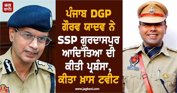 punjab dgp gaurav yadav praises ssp gurdaspur aditya
