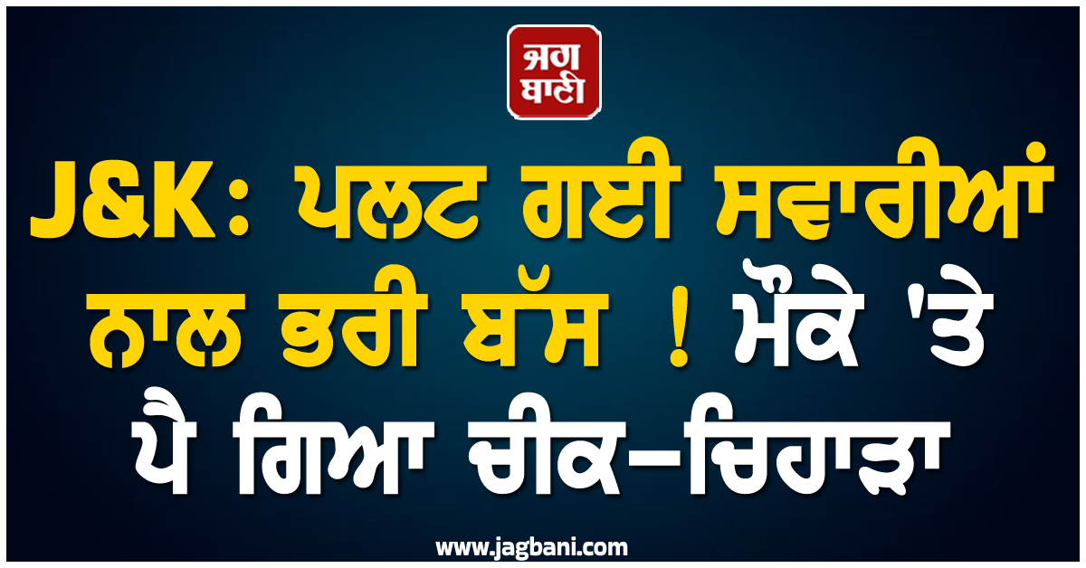 J&K: ਪਲਟ ਗਈ ਸਵਾਰੀਆਂ ਨਾਲ ਭਰੀ ਬੱਸ ! ਮੌਕੇ 'ਤੇ ਪੈ ਗਿਆ ਚੀਕ-ਚਿਹਾੜਾ, ਕਈ ਫੱਟੜ