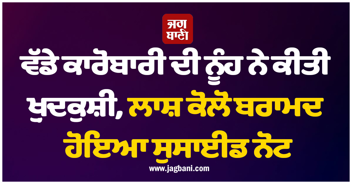ਵੱਡੇ ਕਾਰੋਬਾਰੀ ਦੀ ਨੂੰਹ ਨੇ ਕੀਤੀ ਖ਼ੁਦਕੁਸ਼ੀ, ਲਾਸ਼ ਕੋਲੋਂ ਬਰਾਮਦ ਹੋਇਆ ਸੁਸਾਈਡ ਨੋਟ