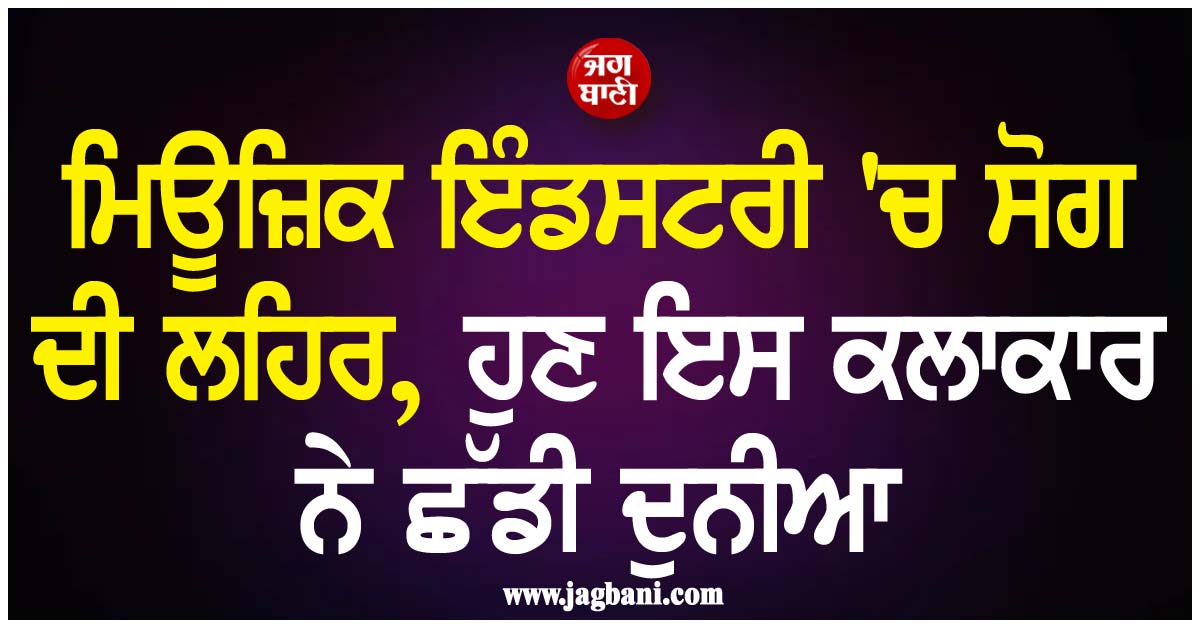 ਮਿਊਜ਼ਿਕ ਇੰਡਸਟਰੀ 'ਚ ਸੋਗ ਦੀ ਲਹਿਰ, ਅਲਵਿਦਾ ਆਖ ਗਿਆ ਇਹ ਕਲਾਕਾਰ, ਹਸਪਤਾਲ ਤੋਂ ਸਾਹਮਣੇ ਆਈ ਆਖਰੀ ਵੀਡੀਓ