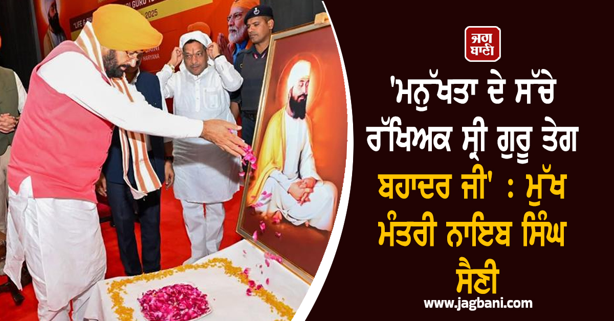 'ਮਨੁੱਖਤਾ ਦੇ ਸੱਚੇ ਰੱਖਿਅਕ ਸ੍ਰੀ ਗੁਰੂ ਤੇਗ ਬਹਾਦਰ ਜੀ' : ਮੁੱਖ ਮੰਤਰੀ ਨਾਇਬ ਸਿੰਘ ਸੈਣੀ