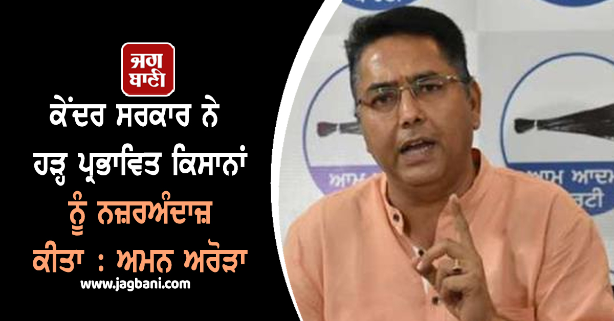 ਕੇਂਦਰ ਸਰਕਾਰ ਨੇ ਹੜ੍ਹ ਪ੍ਰਭਾਵਿਤ ਕਿਸਾਨਾਂ ਨੂੰ ਨਜ਼ਰਅੰਦਾਜ਼ ਕੀਤਾ : ਅਮਨ ਅਰੋੜਾ