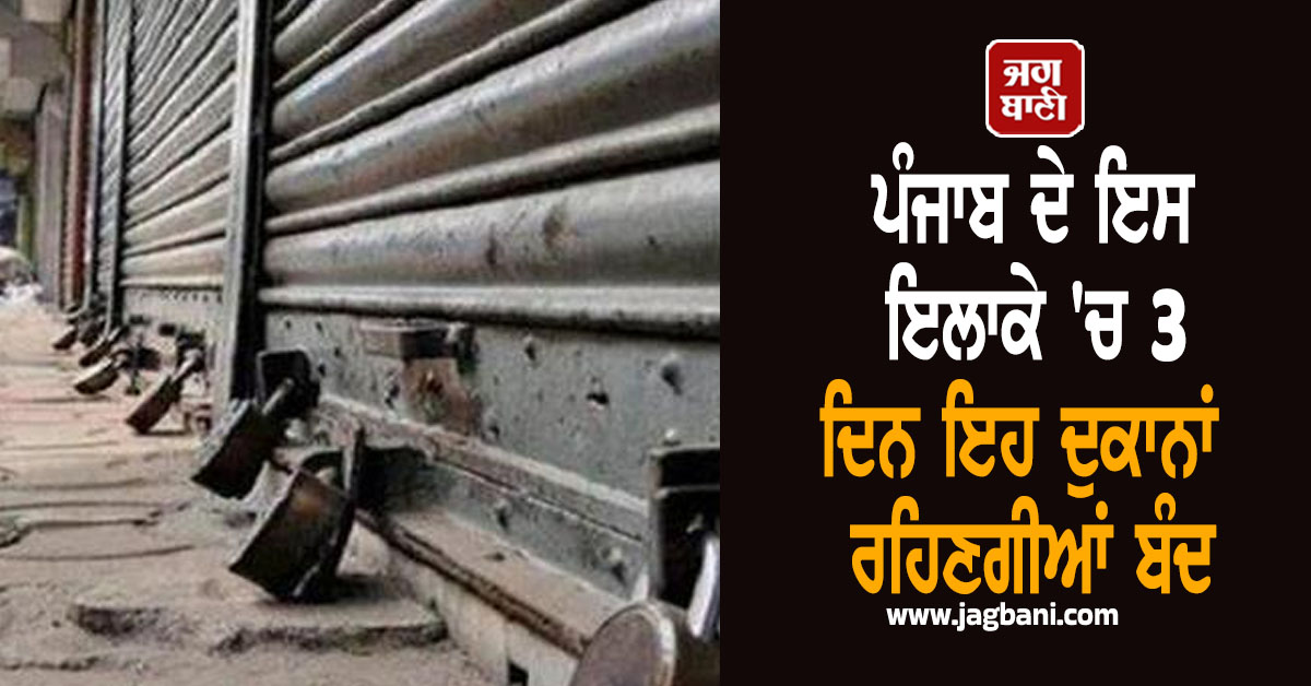 ਪੰਜਾਬ ਦੇ ਇਸ ਇਲਾਕੇ 'ਚ 3 ਦਿਨ ਇਹ ਦੁਕਾਨਾਂ ਰਹਿਣਗੀਆਂ ਬੰਦ, ਹੁਕਮ ਹੋ ਗਏ ਜਾਰੀ