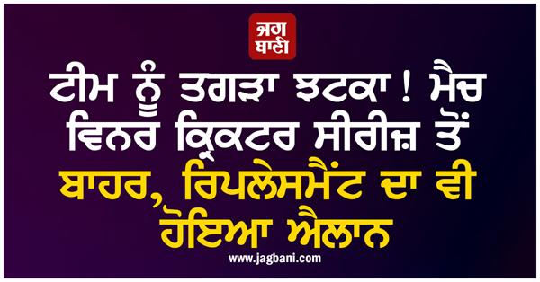 big blow to the team match winner cricketer out of the series