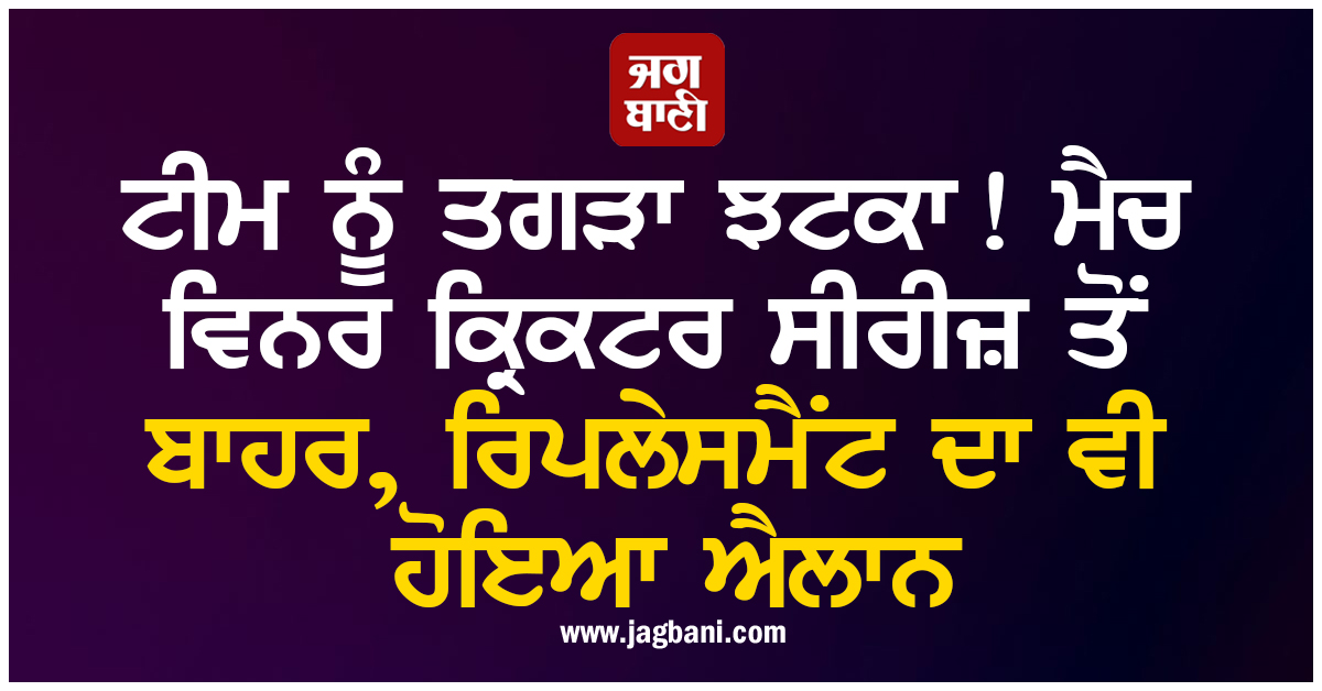 ਟੀਮ ਨੂੰ ਤਗੜਾ ਝਟਕਾ! ਮੈਚ ਵਿਨਰ ਕ੍ਰਿਕਟਰ ਸੀਰੀਜ਼ ਤੋਂ ਬਾਹਰ, ਰਿਪਲੇਸਮੈਂਟ ਦਾ ਵੀ ਹੋਇਆ ਐਲਾਨ