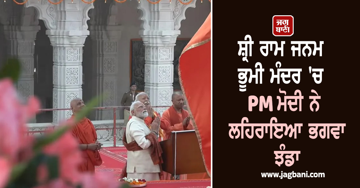 ਸ਼੍ਰੀ ਰਾਮ ਜਨਮ ਭੂਮੀ ਮੰਦਰ 'ਚ PM ਮੋਦੀ ਨੇ ਲਹਿਰਾਇਆ ਭਗਵਾ ਝੰਡਾ