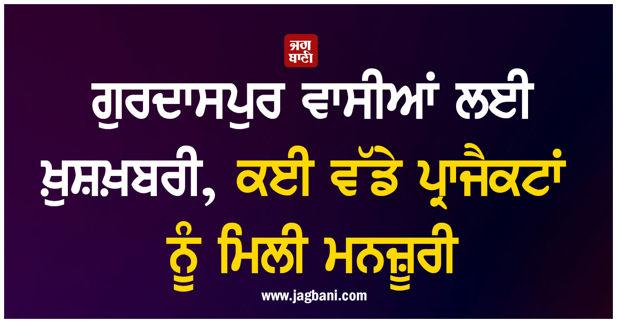 ਗੁਰਦਾਸਪੁਰ ਵਾਸੀਆਂ ਲਈ ਖ਼ੁਸ਼ਖ਼ਬਰੀ, ਕਈ ਵੱਡੇ ਪ੍ਰਾਜੈਕਟਾਂ ਨੂੰ ਮਿਲੀ ਮਨਜ਼ੂਰੀ, ਜਲਦ ਸ਼ੁਰੂ ਹੋਣਗੇ ਕੰਮ