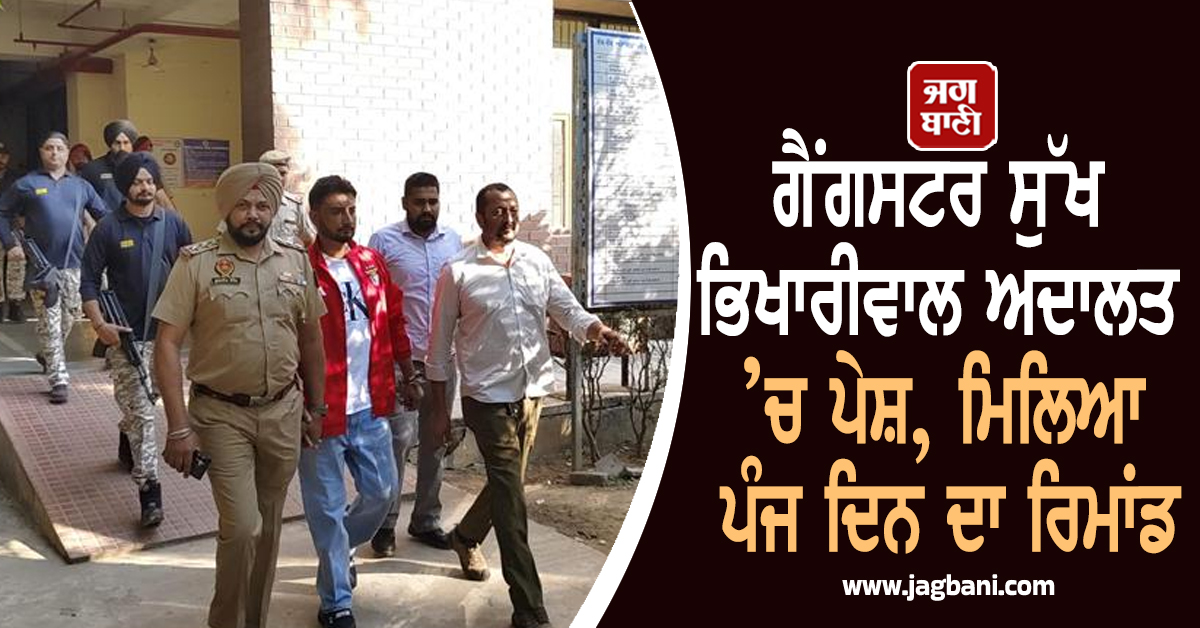 ਗੈਂਗਸਟਰ ਸੁੱਖ ਭਿਖਾਰੀਵਾਲ ਅਦਾਲਤ ’ਚ ਪੇਸ਼, ਮਿਲਿਆ ਪੰਜ ਦਿਨ ਦਾ ਰਿਮਾਂਡ