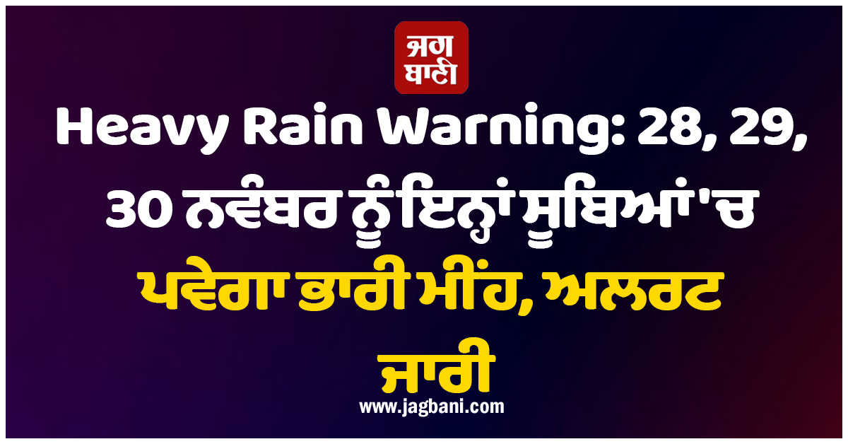 Heavy Rain Warning: 28, 29, 30 ਨਵੰਬਰ ਨੂੰ ਇਨ੍ਹਾਂ ਸੂਬਿਆਂ 'ਚ ਪਵੇਗਾ ਭਾਰੀ ਮੀਂਹ, ਅਲਰਟ ਜਾਰੀ