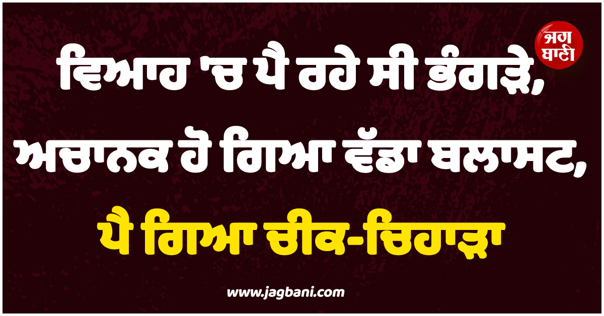 ਵਿਆਹ 'ਚ ਪੈ ਰਹੇ ਸੀ ਭੰਗੜੇ, ਅਚਾਨਕ ਹੋ ਗਿਆ ਵੱਡਾ ਬਲਾਸਟ, ਪੈ ਗਿਆ ਚੀਕ-ਚਿਹਾੜਾ