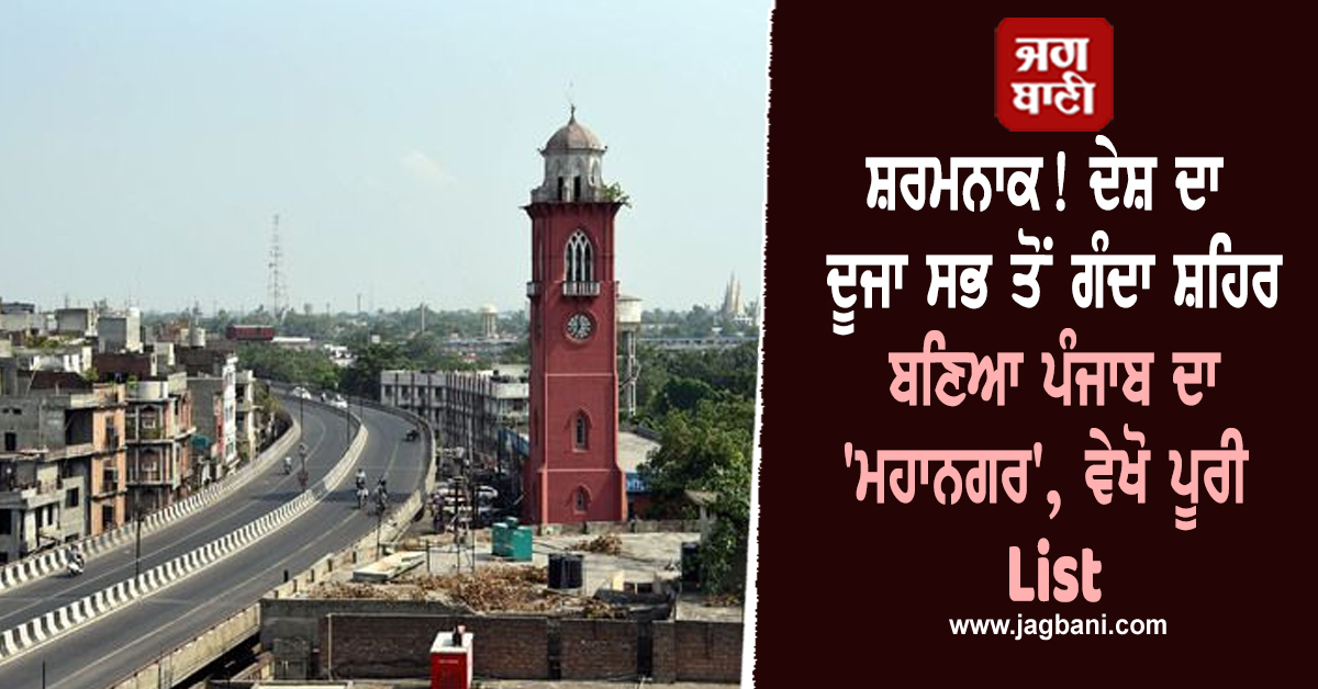 ਸ਼ਰਮਨਾਕ! ਦੇਸ਼ ਦਾ ਦੂਜਾ ਸਭ ਤੋਂ ਗੰਦਾ ਸ਼ਹਿਰ ਬਣਿਆ ਪੰਜਾਬ ਦਾ ''ਮਹਾਨਗਰ'', ਵੇਖੋ ਪੂਰੀ List