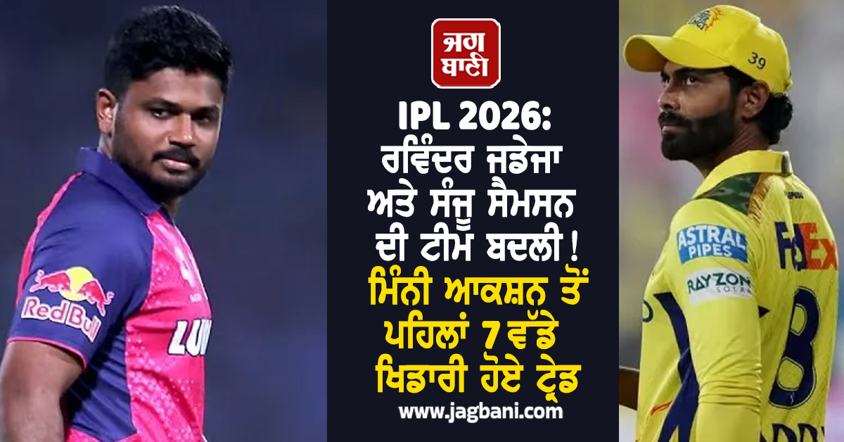 IPL 2026: ਰਵਿੰਦਰ ਜਡੇਜਾ ਅਤੇ ਸੰਜੂ ਸੈਮਸਨ ਦੀ ਟੀਮ ਬਦਲੀ! ਮਿੰਨੀ ਆਕਸ਼ਨ ਤੋਂ ਪਹਿਲਾਂ 7 ਵੱਡੇ ਖਿਡਾਰੀ ਹੋਏ ਟ੍ਰੇਡ