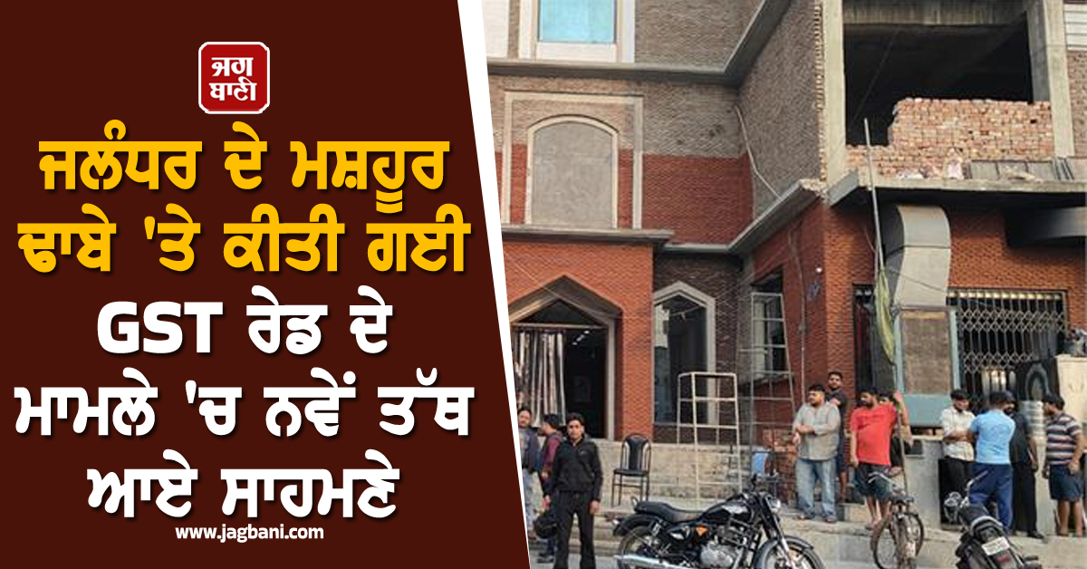ਜਲੰਧਰ ਦੇ ਮਸ਼ਹੂਰ ਢਾਬੇ ''ਤੇ ਕੀਤੀ ਗਈ GST ਰੇਡ ਦੇ ਮਾਮਲੇ ''ਚ ਨਵੇਂ ਤੱਥ ਆਏ ਸਾਹਮਣੇ