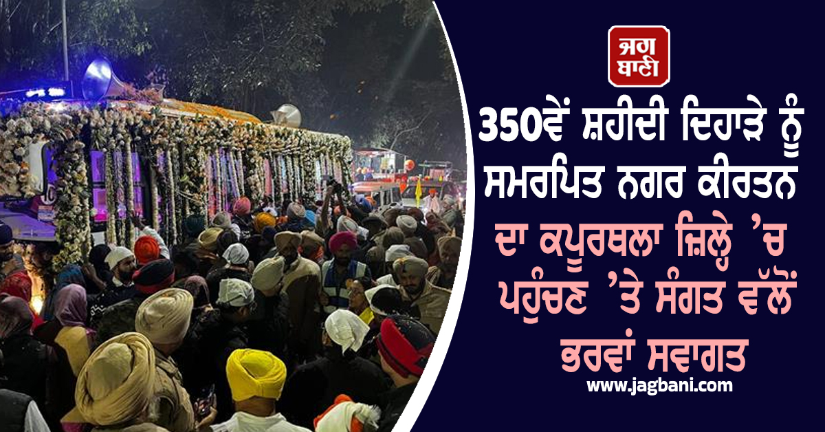 350ਵੇਂ ਸ਼ਹੀਦੀ ਦਿਹਾੜੇ ਨੂੰ ਸਮਰਪਿਤ ਨਗਰ ਕੀਰਤਨ ਦਾ ਕਪੂਰਥਲਾ ਜ਼ਿਲ੍ਹੇ ’ਚ ਪਹੁੰਚਣ ’ਤੇ ਸੰਗਤ ਵੱਲੋਂ ਭਰਵਾਂ ਸਵਾਗਤ