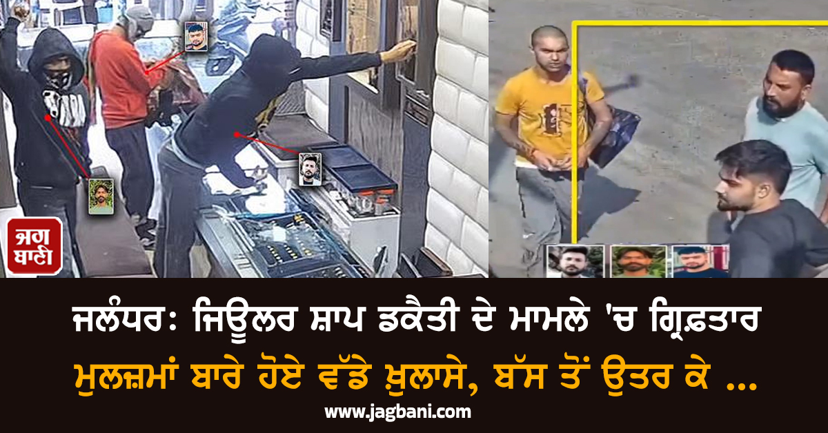 ਜਲੰਧਰ: ਜਿਊਲਰ ਸ਼ਾਪ ਡਕੈਤੀ ਮਾਮਲੇ 'ਚ ਗ੍ਰਿਫ਼ਤਾਰ ਮੁਲਜ਼ਮਾਂ ਬਾਰੇ ਹੋਏ ਵੱਡੇ ਖ਼ੁਲਾਸੇ, ਬੱਸ ਤੋਂ ਉਤਰ ਕੇ ...