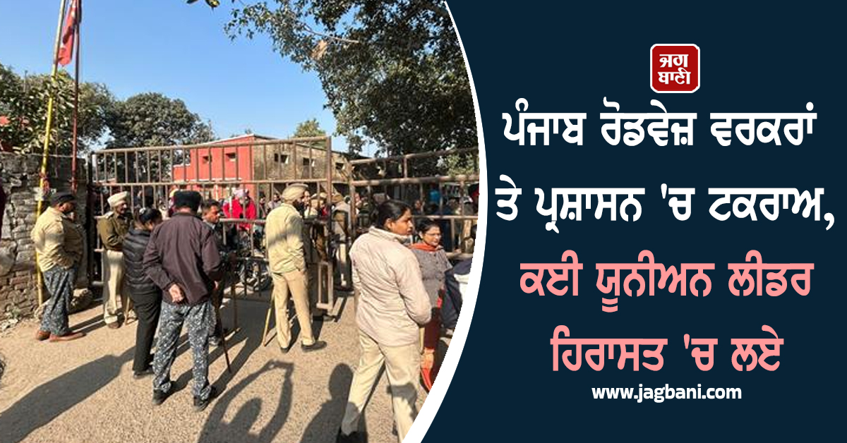 ਪੰਜਾਬ ਰੋਡਵੇਜ਼ ਵਰਕਰਾਂ ਤੇ ਪ੍ਰਸ਼ਾਸਨ 'ਚ ਟਕਰਾਅ, ਕਈ ਯੂਨੀਅਨ ਲੀਡਰ ਹਿਰਾਸਤ 'ਚ ਲਏ