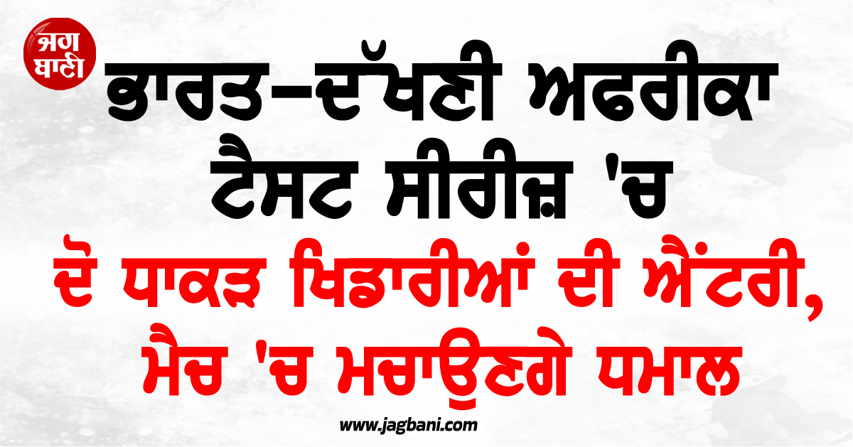 ਭਾਰਤ-ਦੱਖਣੀ ਅਫਰੀਕਾ ਟੈਸਟ ਸੀਰੀਜ਼ ''ਚ ਦੋ ਧਾਕੜ ਖਿਡਾਰੀਆਂ ਦੀ ਐਂਟਰੀ, ਮੈਚ ''ਚ ਮਚਾਉਣਗੇ ਧਮਾਲ