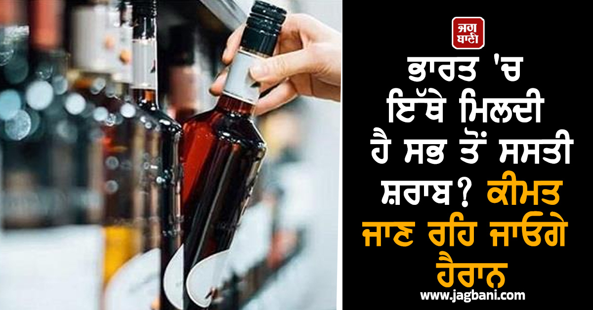 ਭਾਰਤ 'ਚ ਇੱਥੇ ਮਿਲਦੀ ਹੈ ਸਭ ਤੋਂ ਸਸਤੀ ਸ਼ਰਾਬ? ਕੀਮਤ ਜਾਣ ਰਹਿ ਜਾਓਗੇ ਹੈਰਾਨ
