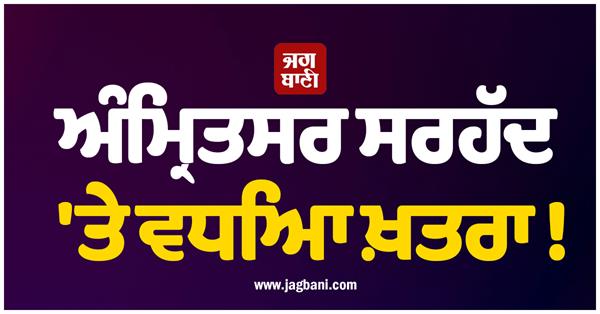 increased danger at amritsar border