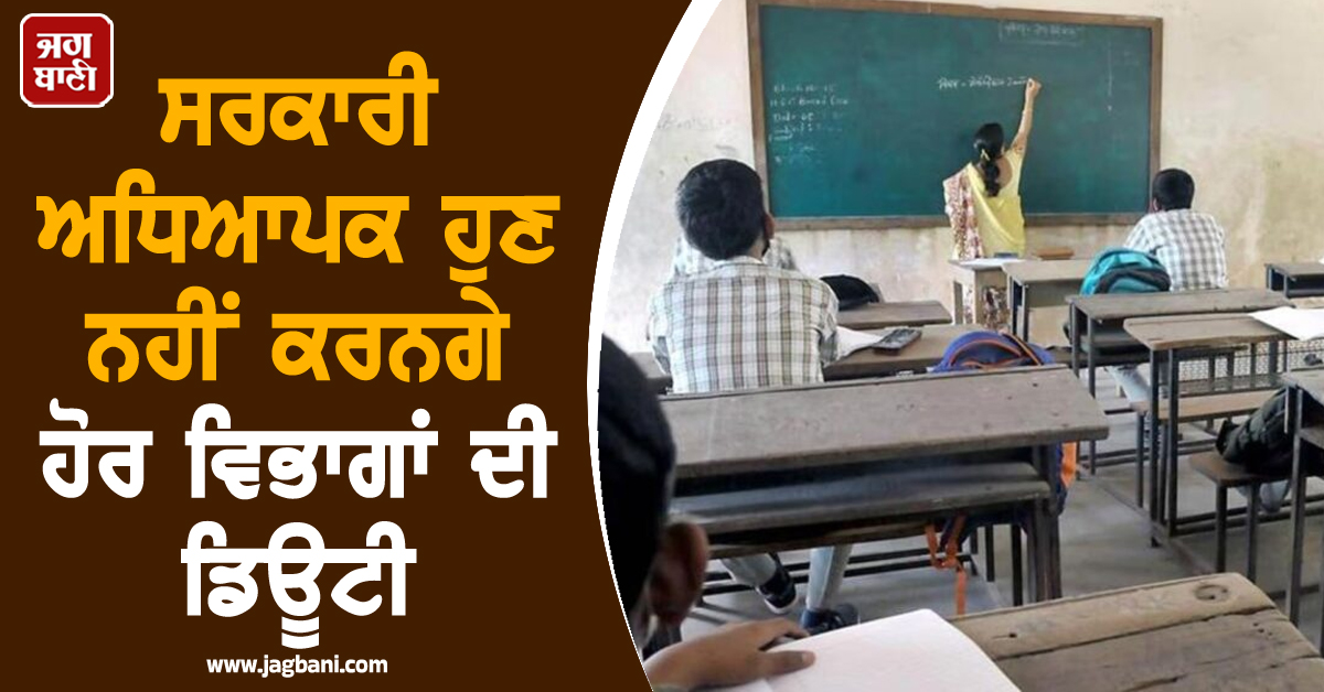 ਸਰਕਾਰੀ ਅਧਿਆਪਕ ਹੁਣ ਨਹੀਂ ਕਰਨਗੇ ਹੋਰ ਵਿਭਾਗਾਂ ਦੀ ਡਿਊਟੀ, ਸਰਕਾਰ ਨੇ ਜਾਰੀ ਕਰ ''ਤੇ ਹੁਕਮ