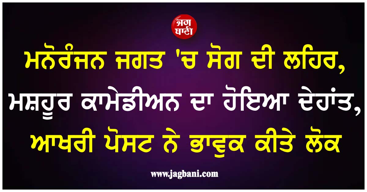 ਮਨੋਰੰਜਨ ਜਗਤ 'ਚ ਸੋਗ ਦੀ ਲਹਿਰ, ਮਸ਼ਹੂਰ ਕਾਮੇਡੀਅਨ ਦਾ ਹੋਇਆ ਦੇਹਾਂਤ, ਆਖਰੀ ਪੋਸਟ ਨੇ ਭਾਵੁਕ ਕੀਤੇ ਲੋਕ