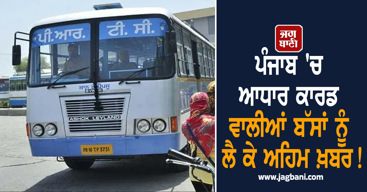 ਪੰਜਾਬ 'ਚ ਆਧਾਰ ਕਾਰਡ ਵਾਲੀਆਂ ਬੱਸਾਂ ਨੂੰ ਲੈ ਕੇ ਅਹਿਮ ਖ਼ਬਰ! ਬੀਬੀਆਂ ਜ਼ਰੂਰ ਪੜ੍ਹ ਲੈਣ