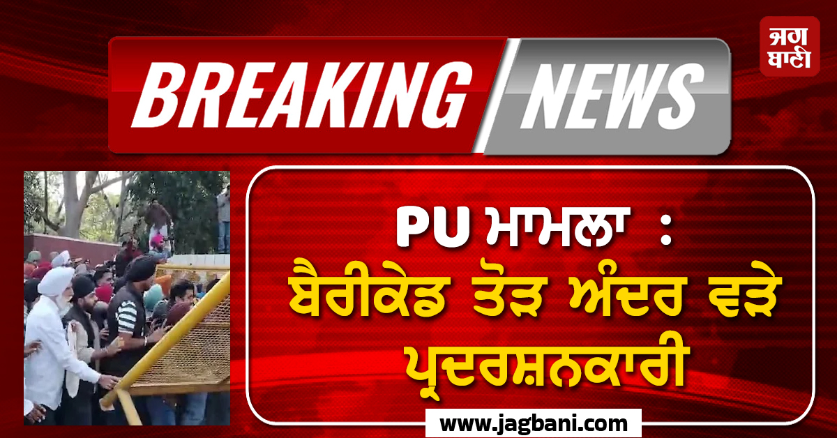 PU ਮਾਮਲਾ : ਬੈਰੀਕੇਡ ਤੋੜ ਅੰਦਰ ਵੜੇ ਪ੍ਰਦਰਸ਼ਨਕਾਰੀ, ਪੁਲਸ ਨਾਲ ਹੋਈ ਧੱਕਾ-ਮੁੱਕੀ (ਵੀਡੀਓ)