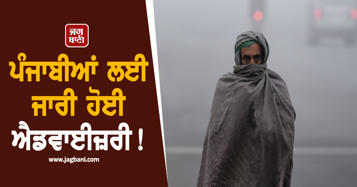 ਪੰਜਾਬੀਆਂ ਲਈ ਜਾਰੀ ਹੋਈ ਐਡਵਾਈਜ਼ਰੀ! ਇਸ ਸਮੇਂ ਦੌਰਾਨ ਘਰੋਂ ਬਾਹਰ ਨਿਕਲਣ ਤੋਂ ਕਰਨ ਗੁਰੇਜ਼