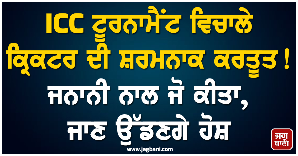 ICC ਟੂਰਨਾਮੈਂਟ ਵਿਚਾਲੇ ਕ੍ਰਿਕਟਰ ਦੀ ਸ਼ਰਮਨਾਕ ਕਰਤੂਤ ! ਜਨਾਨੀ ਨਾਲ ਜੋ ਕੀਤਾ, ਜਾਣ ਉੱਡਣਗੇ ਹੋਸ਼
