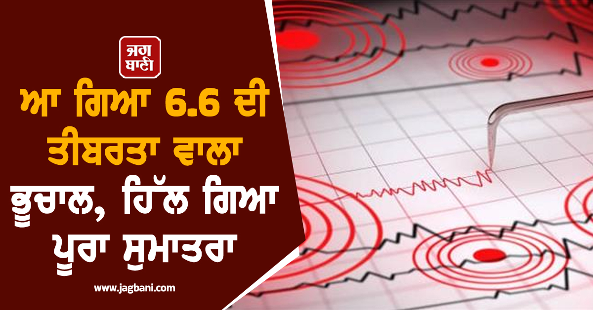 ਆ ਗਿਆ 6.6 ਦੀ ਤੀਬਰਤਾ ਵਾਲਾ ਭੂਚਾਲ, ਇਕ ਘੰਟੇ 'ਚ 2 ਵਾਰ ਹਿੱਲ ਗਿਆ ਪੂਰਾ ਸੁਮਾਤਰਾ