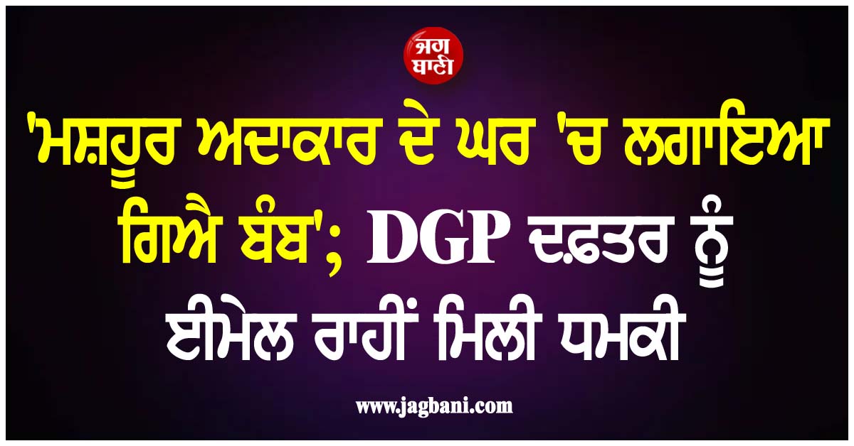 ''ਮਸ਼ਹੂਰ ਅਦਾਕਾਰ ਦੇ ਘਰ ''ਚ ਲਗਾਇਆ ਗਿਐ ਬੰਬ''; DGP ਦਫ਼ਤਰ ਨੂੰ ਈਮੇਲ ਰਾਹੀਂ ਮਿਲੀ ਧਮਕੀ, ਮਾਹੌਲ ਤਣਾਅਪੂਰਨ