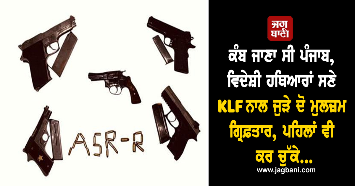ਕੰਬ ਜਾਣਾ ਸੀ ਪੰਜਾਬ, ਵਿਦੇਸ਼ੀ ਹਥਿਆਰਾਂ ਸਣੇ KLF ਨਾਲ ਜੁੜੇ ਦੋ ਮੁਲਜ਼ਮ ਗ੍ਰਿਫ਼ਤਾਰ, ਪਹਿਲਾਂ ਵੀ ਕਰ ਚੁੱਕੇ...