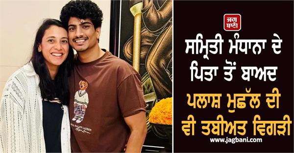 after smriti mandhana  s father  palash muchhal  s health also deteriorated