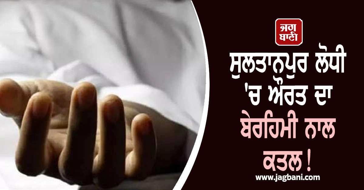 ਸੁਲਤਾਨਪੁਰ ਲੋਧੀ 'ਚ ਔਰਤ ਦਾ ਬੇਰਹਿਮੀ ਨਾਲ ਕਤਲ! ਖੇਤਾਂ 'ਚ ਇਸ ਹਾਲ 'ਚ ਲਾਸ਼ ਵੇਖ ਲੋਕਾਂ ਦੇ ਉੱਡੇ ਹੋਸ਼