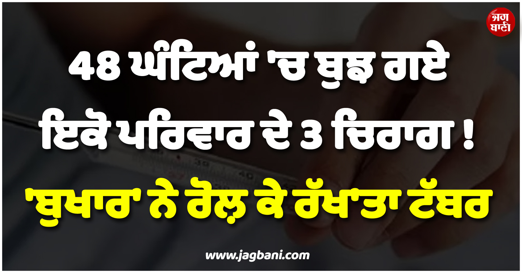 UP ; 48 ਘੰਟਿਆਂ ''ਚ ਬੁਝ ਗਏ ਇਕੋ ਪਰਿਵਾਰ ਦੇ 3 ਚਿਰਾਗ ! ''ਬੁਖਾਰ'' ਨੇ ਰੋਲ਼ ਕੇ ਰੱਖ''ਤਾ ਟੱਬਰ