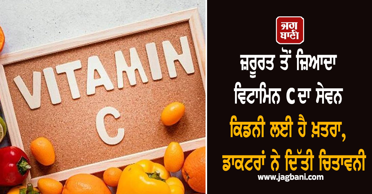 ਜ਼ਰੂਰਤ ਤੋਂ ਜ਼ਿਆਦਾ ਵਿਟਾਮਿਨ C ਦਾ ਸੇਵਨ ਕਿਡਨੀ ਲਈ ਹੈ ਖ਼ਤਰਾ, ਡਾਕਟਰਾਂ ਨੇ ਦਿੱਤੀ ਚਿਤਾਵਨੀ