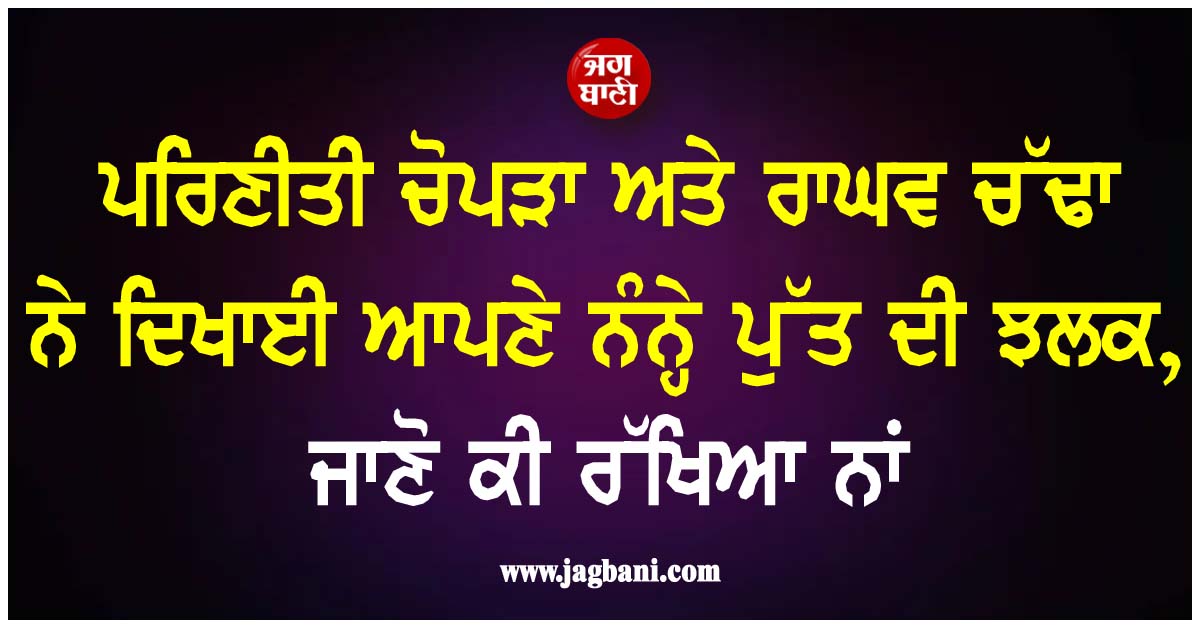 ਪਰਿਣੀਤੀ ਚੋਪੜਾ ਅਤੇ ਰਾਘਵ ਚੱਢਾ ਨੇ ਦਿਖਾਈ ਆਪਣੇ ਨੰਨ੍ਹੇ ਪੁੱਤ ਦੀ ਝਲਕ, ਜਾਣੋ ਕੀ ਰੱਖਿਆ ਨਾਂ