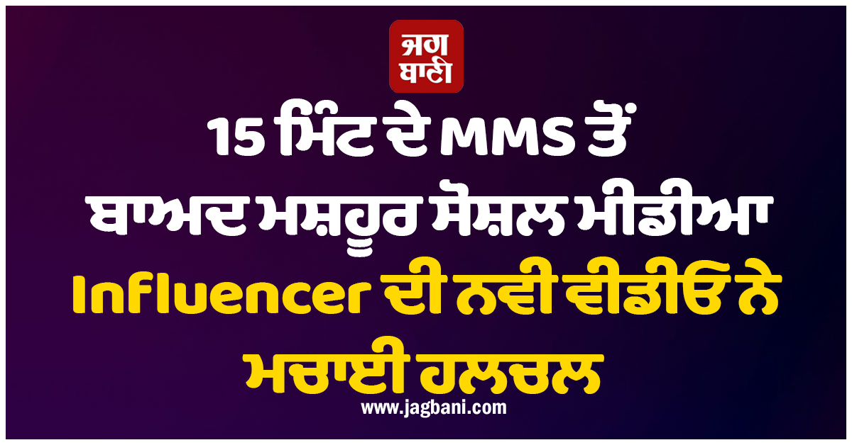 15 ਮਿੰਟ ਦੇ MMS ਤੋਂ ਬਾਅਦ ਮਸ਼ਹੂਰ ਸੋਸ਼ਲ ਮੀਡੀਆ Influencer ਦੀ ਨਵੀਂ ਵੀਡੀਓ ਨੇ ਮਚਾਈ ਹਲਚ