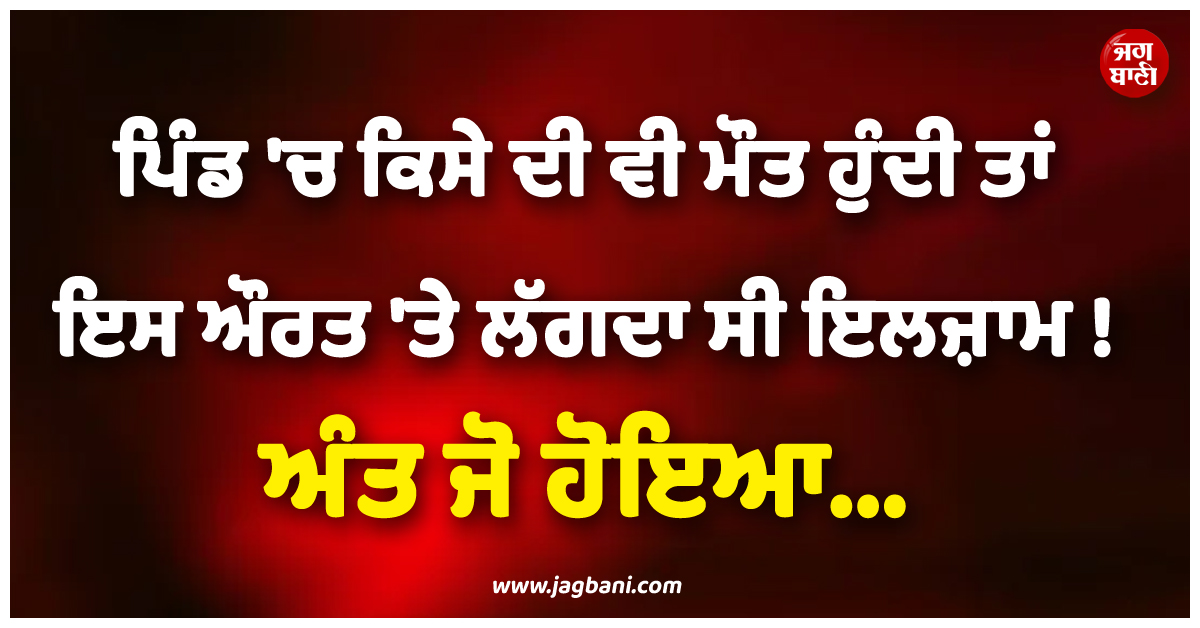 ਪਿੰਡ ''ਚ ਕਿਸੇ ਦੀ ਵੀ ਮੌਤ ਹੁੰਦੀ ਤਾਂ ਇਸ ਔਰਤ ''ਤੇ ਲੱਗਦਾ ਸੀ ਇਲਜ਼ਾਮ ! ਅੰਤ ਜੋ ਹੋਇਆ, ਦੇਖ ਪੂਰੇ ਇਲਾਕੇ ''ਚ...