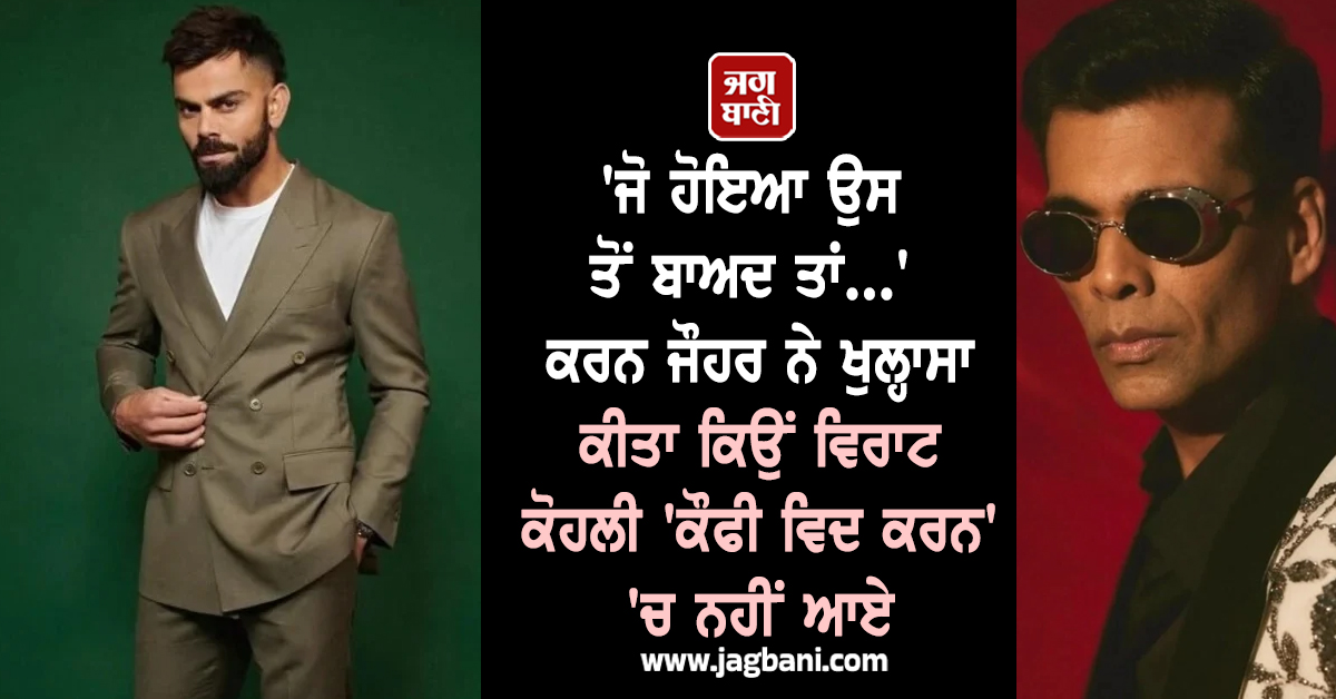 'ਜੋ ਹੋਇਆ ਉਸ ਤੋਂ ਬਾਅਦ ਤਾਂ...' ਕਰਨ ਜੌਹਰ ਨੇ ਖੁਲ੍ਹਾਸਾ ਕੀਤਾ ਕਿਉਂ ਵਿਰਾਟ ਕੋਹਲੀ 'ਕੌਫੀ ਵਿਦ ਕਰਨ' 'ਚ ਨਹੀਂ ਆਏ
