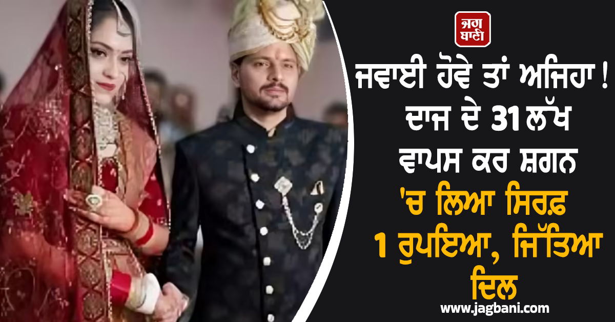 ਜਵਾਈ ਹੋਵੇ ਤਾਂ ਅਜਿਹਾ! ਦਾਜ ਦੇ 31 ਲੱਖ ਵਾਪਸ ਕਰ ਸ਼ਗਨ ''ਚ ਲਿਆ ਸਿਰਫ਼ 1 ਰੁਪਇਆ, ਜਿੱਤਿਆ ਦਿਲ