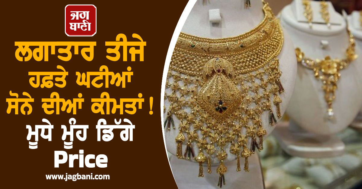 ਲਗਾਤਾਰ ਤੀਜੇ ਹਫ਼ਤੇ ਘਟੀਆਂ ਸੋਨੇ ਦੀਆਂ ਕੀਮਤਾਂ ! ਮੂਧੇ ਮੂੰਹ ਡਿੱਗੇ Price, ਜਾਣੋ ਹੁਣ ਤੱਕ ਕਿੰਨਾ ਹੋਇਆ ਸਸਤਾ