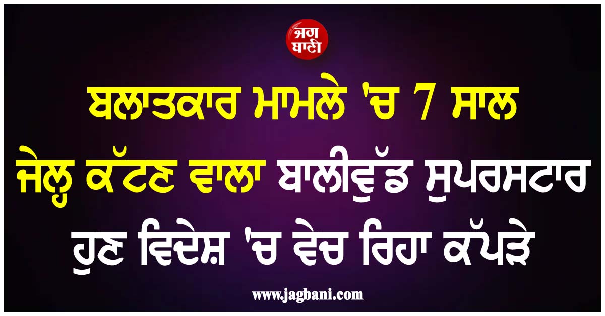 ਬਲਾਤਕਾਰ ਮਾਮਲੇ ''ਚ 7 ਸਾਲ ਜੇਲ੍ਹ ਕੱਟਣ ਵਾਲਾ ਬਾਲੀਵੁੱਡ ਸੁਪਰਸਟਾਰ ਹੁਣ ਵਿਦੇਸ਼ ''ਚ ਵੇਚ ਰਿਹਾ ਕੱਪੜੇ