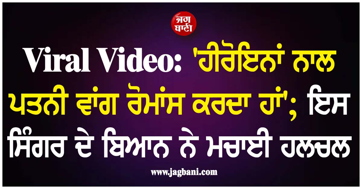 Viral Video: 'ਹੀਰੋਇਨਾਂ ਨਾਲ ਪਤਨੀ ਵਾਂਗ ਰੋਮਾਂਸ ਕਰਦਾ ਹਾਂ'; ਇਸ ਸਿੰਗਰ ਦੇ ਬਿਆਨ ਨੇ ਮਚਾਈ ਹਲਚਲ