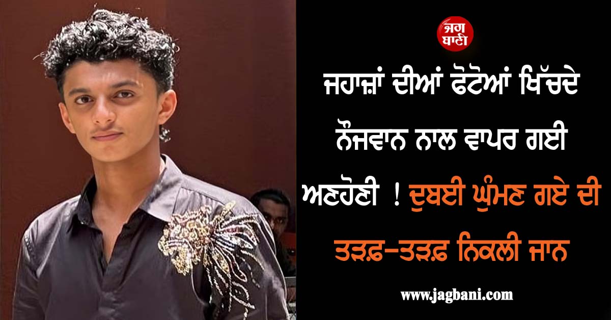 ਜਹਾਜ਼ਾਂ ਦੀਆਂ ਫੋਟੋਆਂ ਖਿੱਚਦੇ ਨੌਜਵਾਨ ਨਾਲ ਵਾਪਰ ਗਈ ਅਣਹੋਣੀ ! ਦੁਬਈ ਘੁੰਮਣ ਗਏ ਦੀ ਤੜਫ਼-ਤੜਫ਼ ਨਿਕਲੀ ਜਾਨ